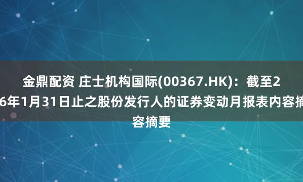 金鼎配资 庄士机构国际(00367.HK)：截至2026年1月31日止之股份发行人的证券变动月报表内容摘要