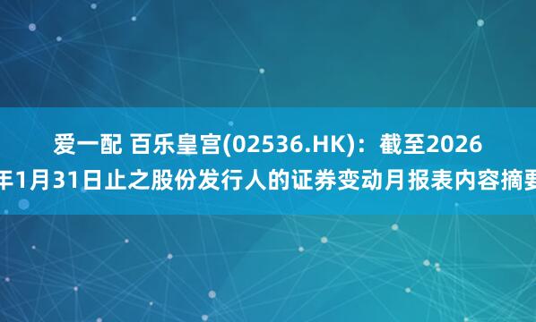 爱一配 百乐皇宫(02536.HK)：截至2026年1月31日止之股份发行人的证券变动月报表内容摘要