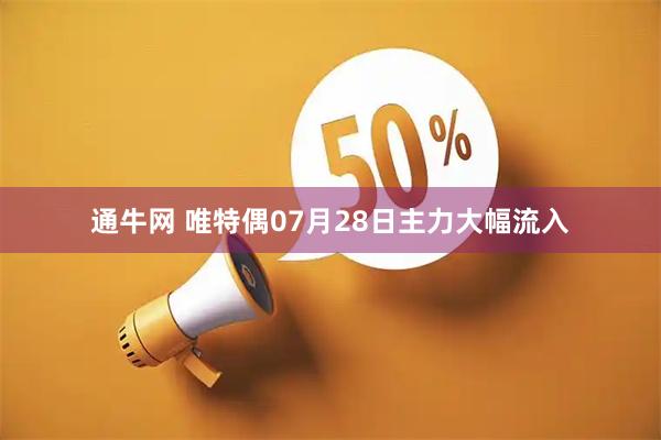 通牛网 唯特偶07月28日主力大幅流入